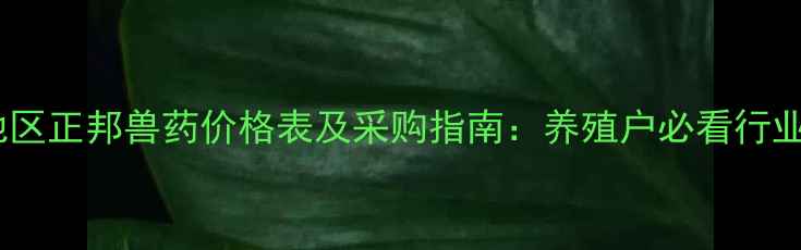 图片 江西地区正邦兽药价格表及采购指南：养殖户必看行业深度1