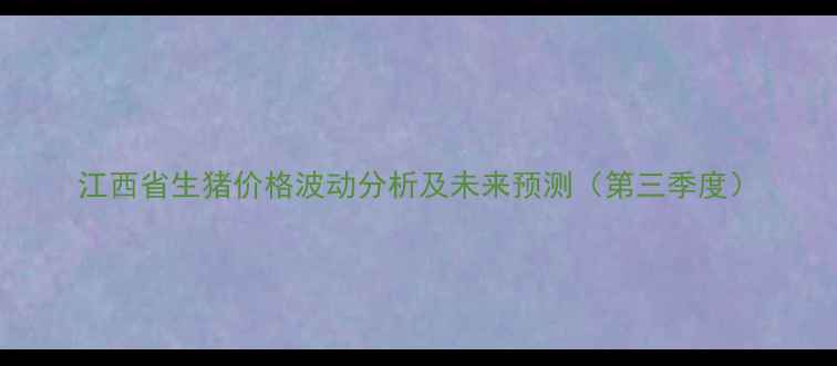 图片 江西省生猪价格波动分析及未来预测（第三季度）