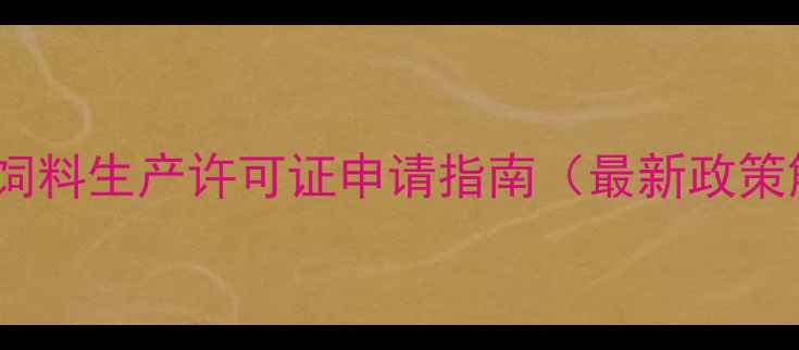 图片 江西省饲料生产许可证申请指南（最新政策解读）1