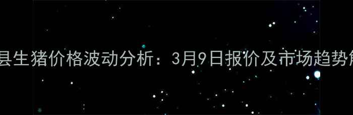 图片 沂南县生猪价格波动分析：3月9日报价及市场趋势解读1