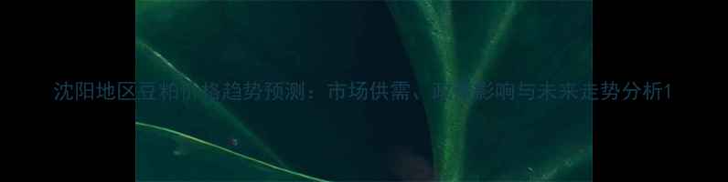 图片 沈阳地区豆粕价格趋势预测：市场供需、政策影响与未来走势分析1