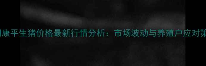 图片 沈阳康平生猪价格最新行情分析：市场波动与养殖户应对策略1