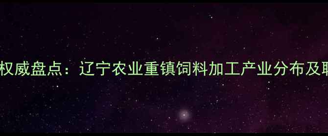 图片 沈阳饲料厂权威盘点：辽宁农业重镇饲料加工产业分布及联系方式全1