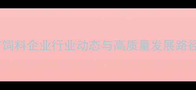 图片 沧州市饲料企业行业动态与高质量发展路径探析1