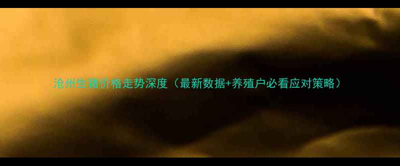 图片 沧州生猪价格走势深度（最新数据+养殖户必看应对策略）