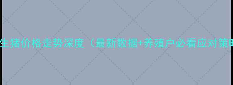 图片 沧州生猪价格走势深度（最新数据+养殖户必看应对策略）1