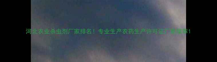 图片 河北农业杀虫剂厂家排名！专业生产农药生产许可证厂家推荐1