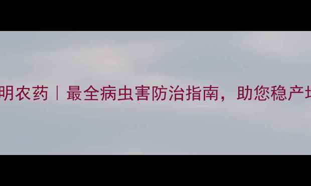 图片 河北凯明农药｜最全病虫害防治指南，助您稳产增收！1