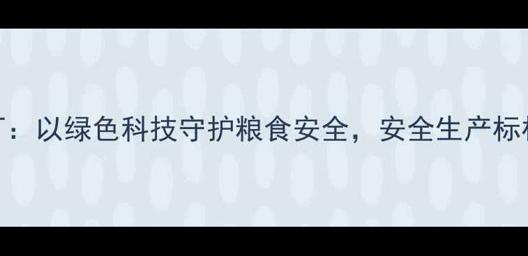 图片 河北天和农药厂：以绿色科技守护粮食安全，安全生产标杆引领行业发展