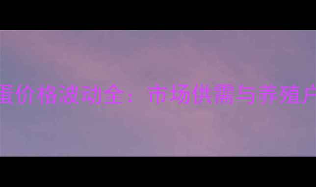 图片 河北省鸡蛋价格波动全：市场供需与养殖户应对策略