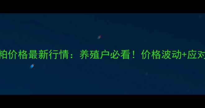 图片 河北豆粕价格最新行情：养殖户必看！价格波动+应对策略全