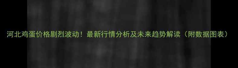 图片 河北鸡蛋价格剧烈波动！最新行情分析及未来趋势解读（附数据图表）