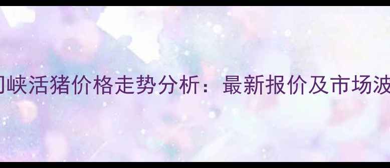 图片 河南三门峡活猪价格走势分析：最新报价及市场波动解读1