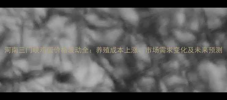 图片 河南三门峡鸡蛋价格波动全：养殖成本上涨、市场需求变化及未来预测