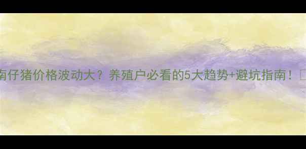 图片 河南仔猪价格波动大？养殖户必看的5大趋势+避坑指南！🐷💰