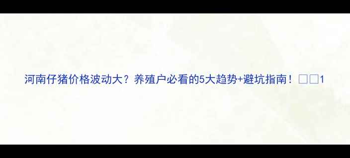 图片 河南仔猪价格波动大？养殖户必看的5大趋势+避坑指南！🐷💰1