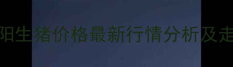 图片 河南信阳生猪价格最新行情分析及走势预测