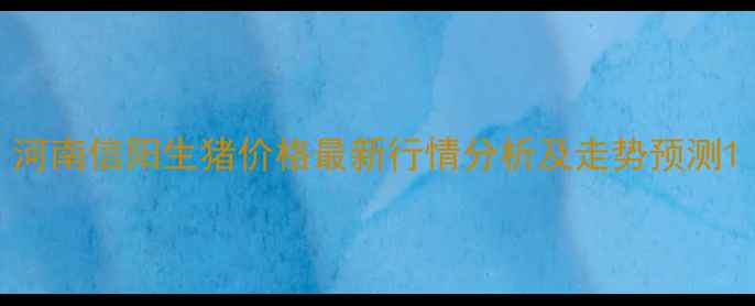 图片 河南信阳生猪价格最新行情分析及走势预测1