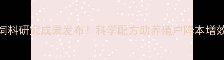 图片 河南农科院最新饲料研究成果发布！科学配方助养殖户降本增效（附详细解读）