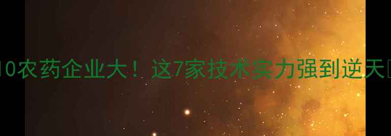 图片 河南农资行业TOP10农药企业大！这7家技术实力强到逆天🌱（附联系方式）