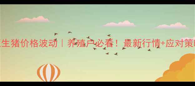 图片 河南双汇生猪价格波动｜养殖户必看！最新行情+应对策略全攻略