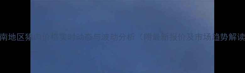 图片 河南地区猪肉价格实时动态与波动分析（附最新报价及市场趋势解读）