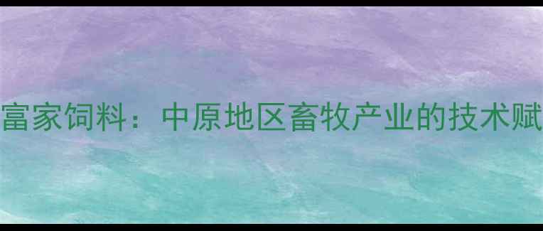 图片 河南富家饲料：中原地区畜牧产业的技术赋能者