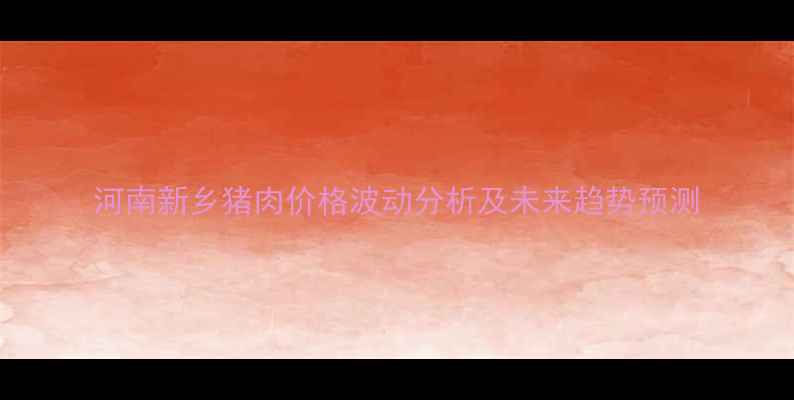 图片 河南新乡猪肉价格波动分析及未来趋势预测