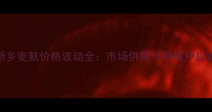 图片 河南新乡麦麸价格波动全：市场供需与种植户应对策略