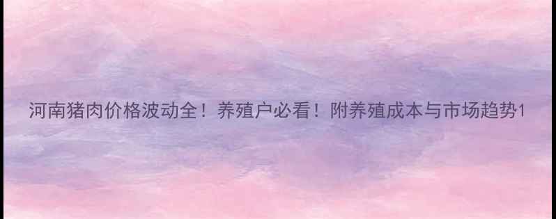 图片 河南猪肉价格波动全！养殖户必看！附养殖成本与市场趋势1