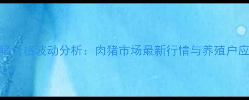 图片 河南生猪价格波动分析：肉猪市场最新行情与养殖户应对策略