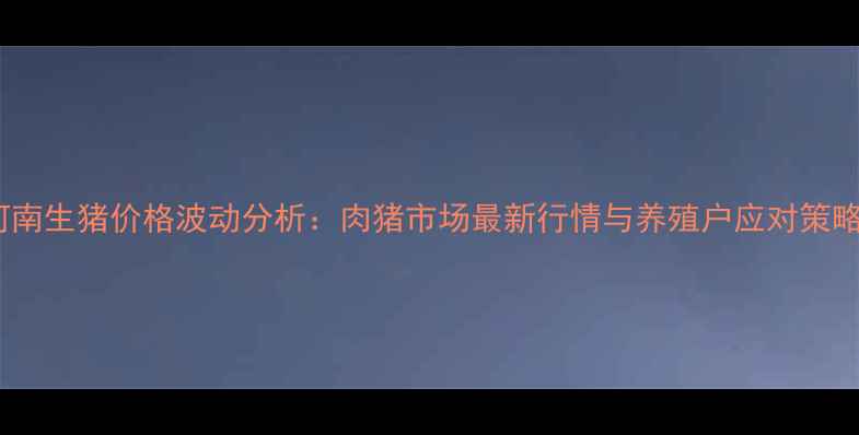 图片 河南生猪价格波动分析：肉猪市场最新行情与养殖户应对策略1
