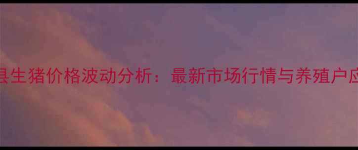 图片 河南睢县生猪价格波动分析：最新市场行情与养殖户应对策略