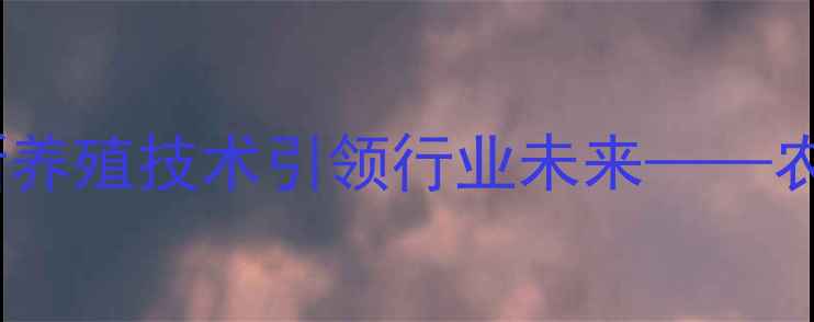 图片 河南绿佳饲料有限公司：创新养殖技术引领行业未来——农业饲料行业动态与趋势分析1