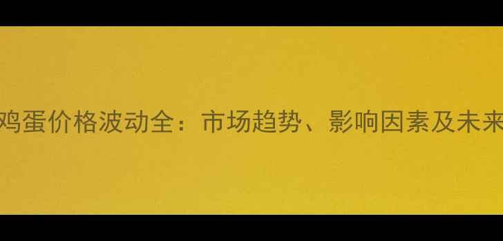 图片 河南鸡蛋价格波动全：市场趋势、影响因素及未来展望
