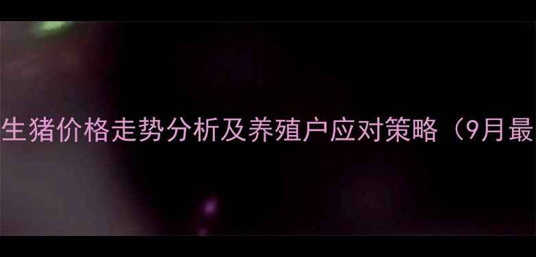 图片 河池地区生猪价格走势分析及养殖户应对策略（9月最新数据）