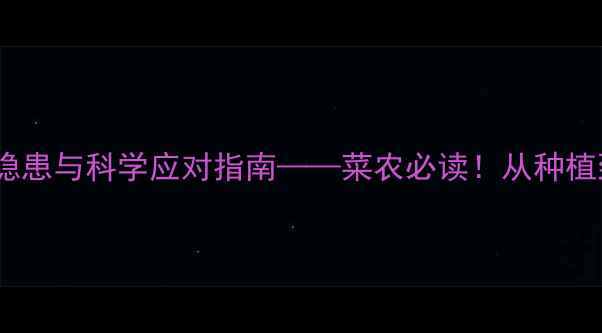 图片 油菜为何残留农药？三大隐患与科学应对指南——菜农必读！从种植到检测的全流程解决方案1