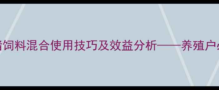 图片 油菜饼科学配比与猪饲料混合使用技巧及效益分析——养殖户必知的营养搭配方案