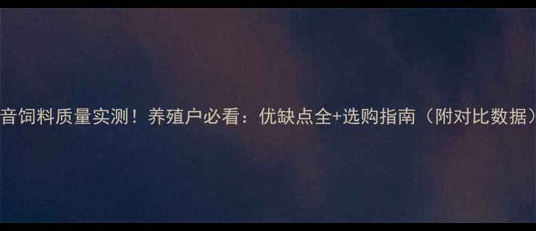 图片 波音饲料质量实测！养殖户必看：优缺点全+选购指南（附对比数据）1
