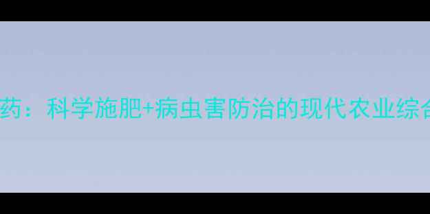 图片 泽丰方案农药：科学施肥+病虫害防治的现代农业综合解决方案1