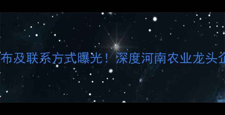 图片 洛阳正大饲料公司地址分布及联系方式曝光！深度河南农业龙头企业生产实力与行业地位1