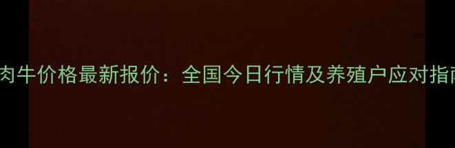 图片 活肉牛价格最新报价：全国今日行情及养殖户应对指南1