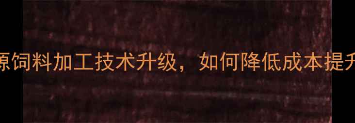 图片 济南养殖户必看！资源饲料加工技术升级，如何降低成本提升效益？附实用攻略🔥