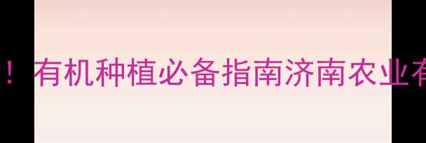 图片 济南安全无毒农药推荐！有机种植必备指南济南农业有机种植农药替代方案1