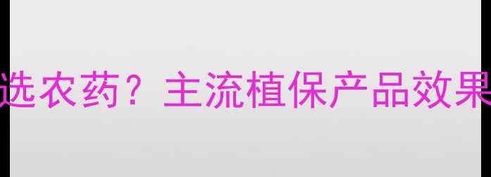 图片 济南新农人如何选农药？主流植保产品效果实测与选购指南