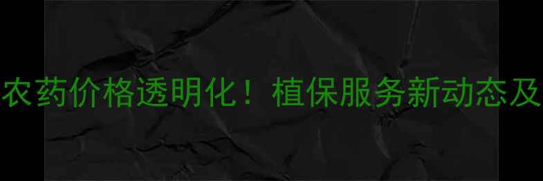 图片 浙江威尔达农药价格透明化！植保服务新动态及联系方式全