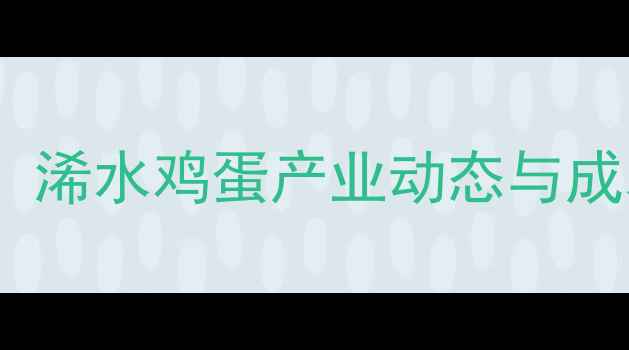 图片 浠水鸡蛋价格波动分析：浠水鸡蛋产业动态与成本（附最新行情数据）1