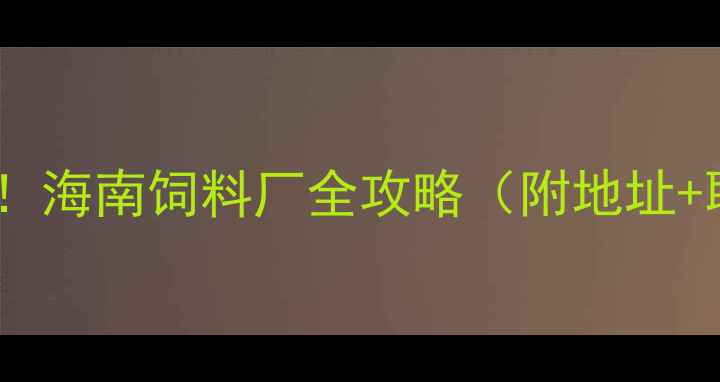 图片 海南养殖户必看！海南饲料厂全攻略（附地址+联系方式）🐟🌾1