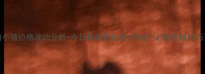 图片 海南小猪价格波动分析+今日最新猪价表+养殖户必看养殖技巧🔥🌴