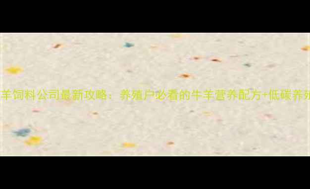 图片 海南牛羊饲料公司最新攻略：养殖户必看的牛羊营养配方+低碳养殖方案1